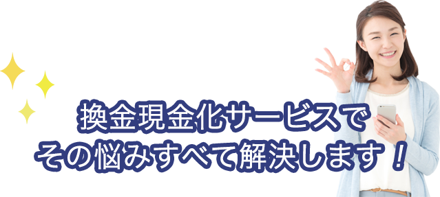 換金現金化サービスでその悩みすべて解決します！