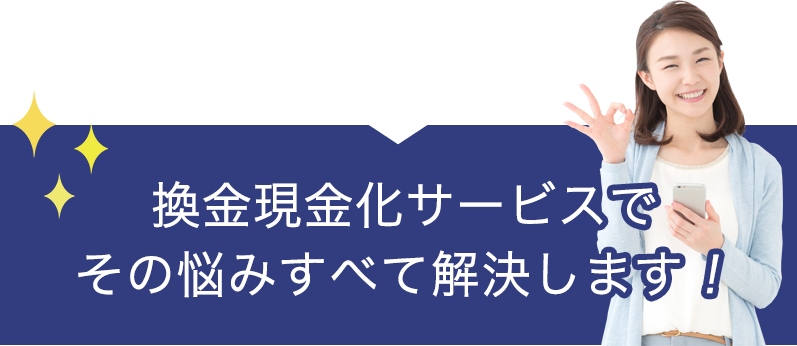 換金現金化サービスでその悩みすべて解決します！